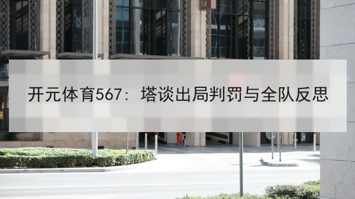 开元体育567: 塔谈出局判罚与全队反思