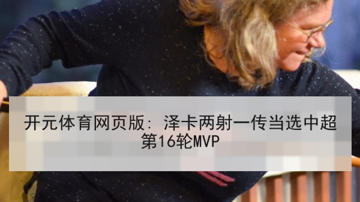 开元体育网页版: 泽卡两射一传当选中超第16轮MVP