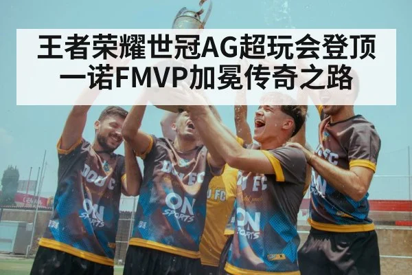 王者荣耀世冠AG超玩会登顶 一诺FMVP加冕传奇之路