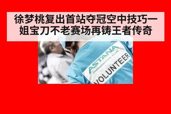 徐梦桃复出首站夺冠空中技巧一姐宝刀不老赛场再铸王者传奇