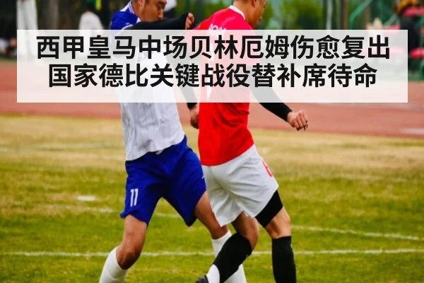 西甲皇马中场贝林厄姆伤愈复出国家德比关键战役替补席待命