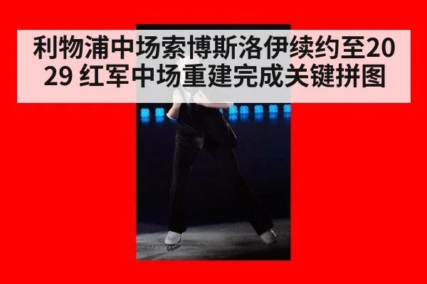 利物浦中场索博斯洛伊续约至2029 红军中场重建完成关键拼图