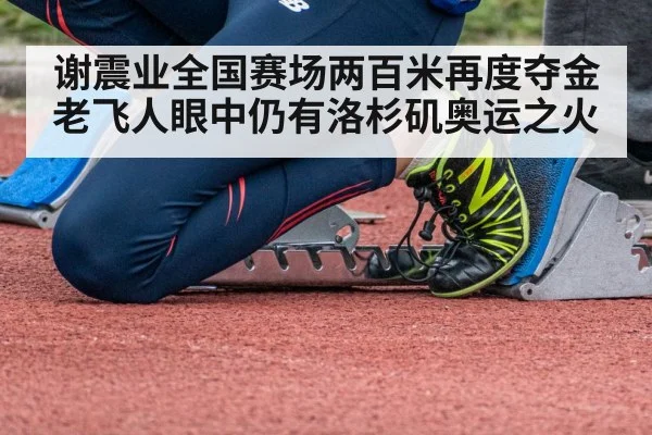 谢震业全国赛场两百米再度夺金老飞人眼中仍有洛杉矶奥运之火